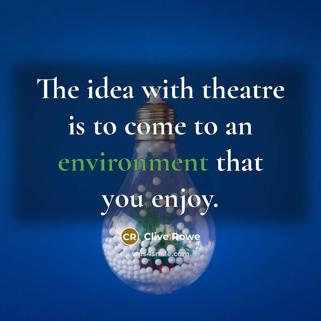 “The idea with theatre is to come to an environment…” quote by Clive Rowe