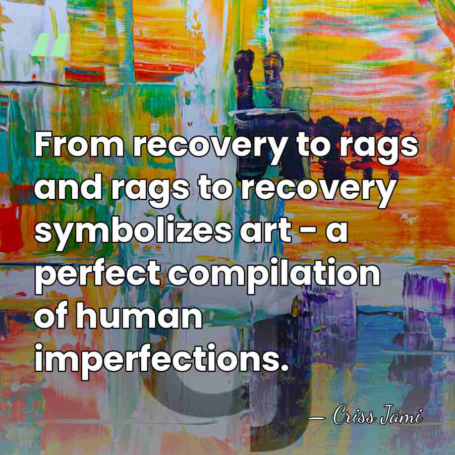From recovery to rags and rags to recovery symbolizes art - a&hellip; - Criss Jami
