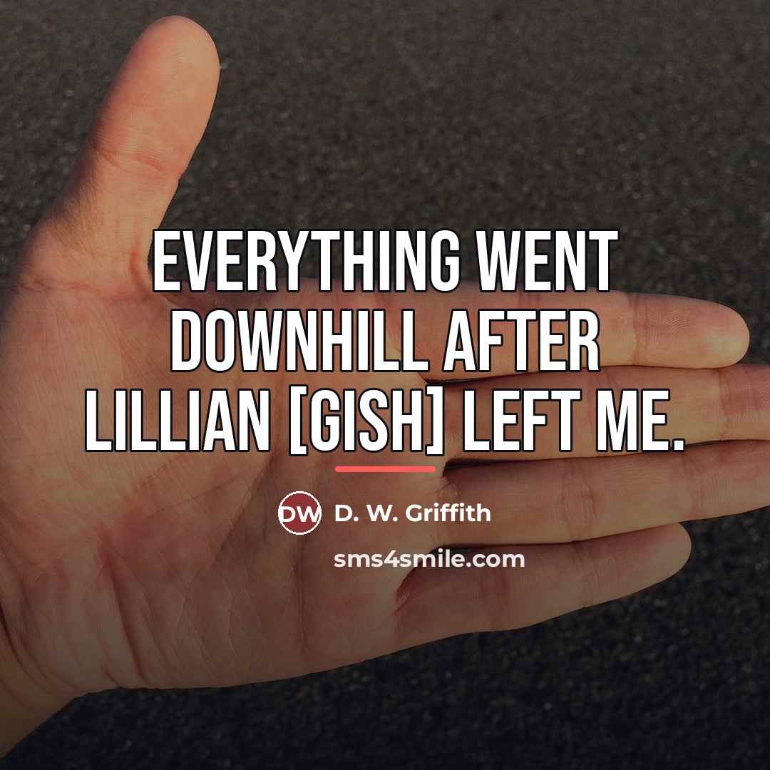 “Everything went downhill after Lillian [Gish] left me.…” quote by D. W. Griffith
