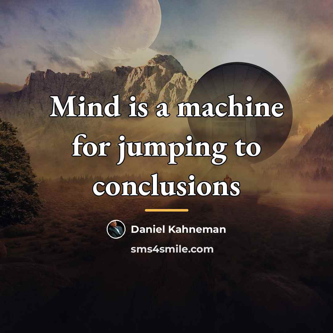 “Mind is a machine for jumping to conclusions…” quote by Daniel Kahneman