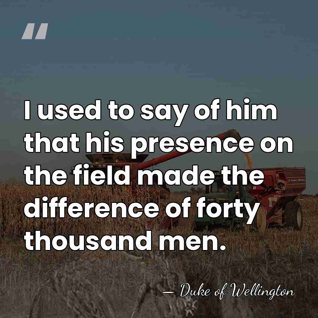 I used to say of him that his presence on the field&hellip; - Duke of Wellington