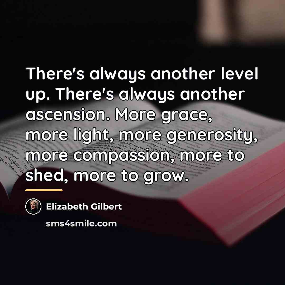 “There's always another level up. There's always another ascension. More…” quote by Elizabeth Gilbert