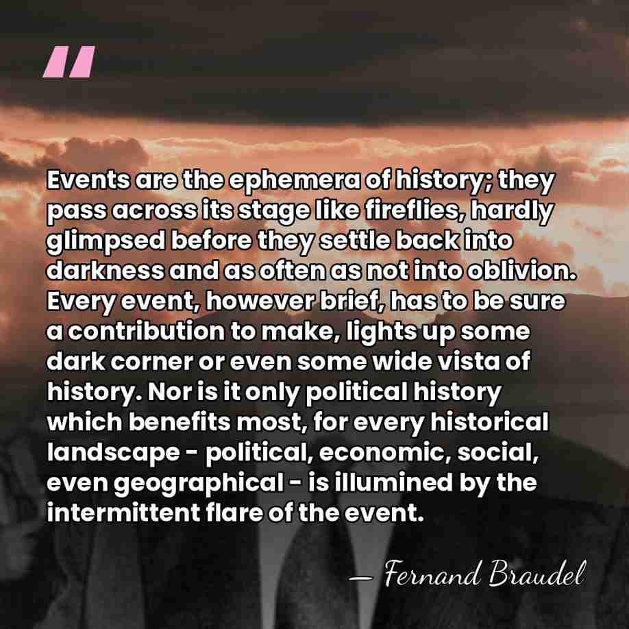 Events are the ephemera of history; they pass across its stage like&hellip; - Fernand Braudel