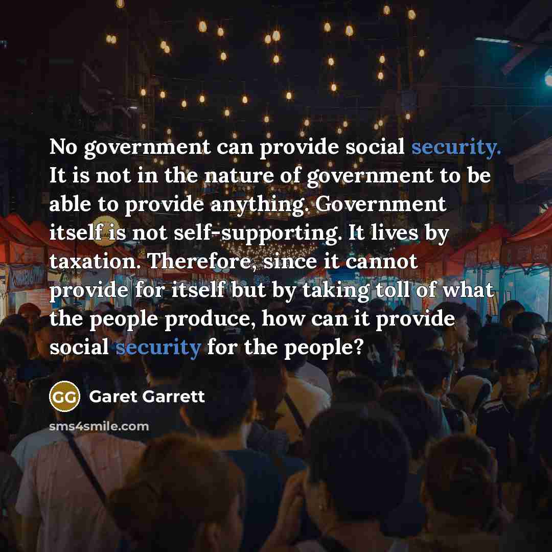 “No government can provide social security. It is not in…” quote by Garet Garrett