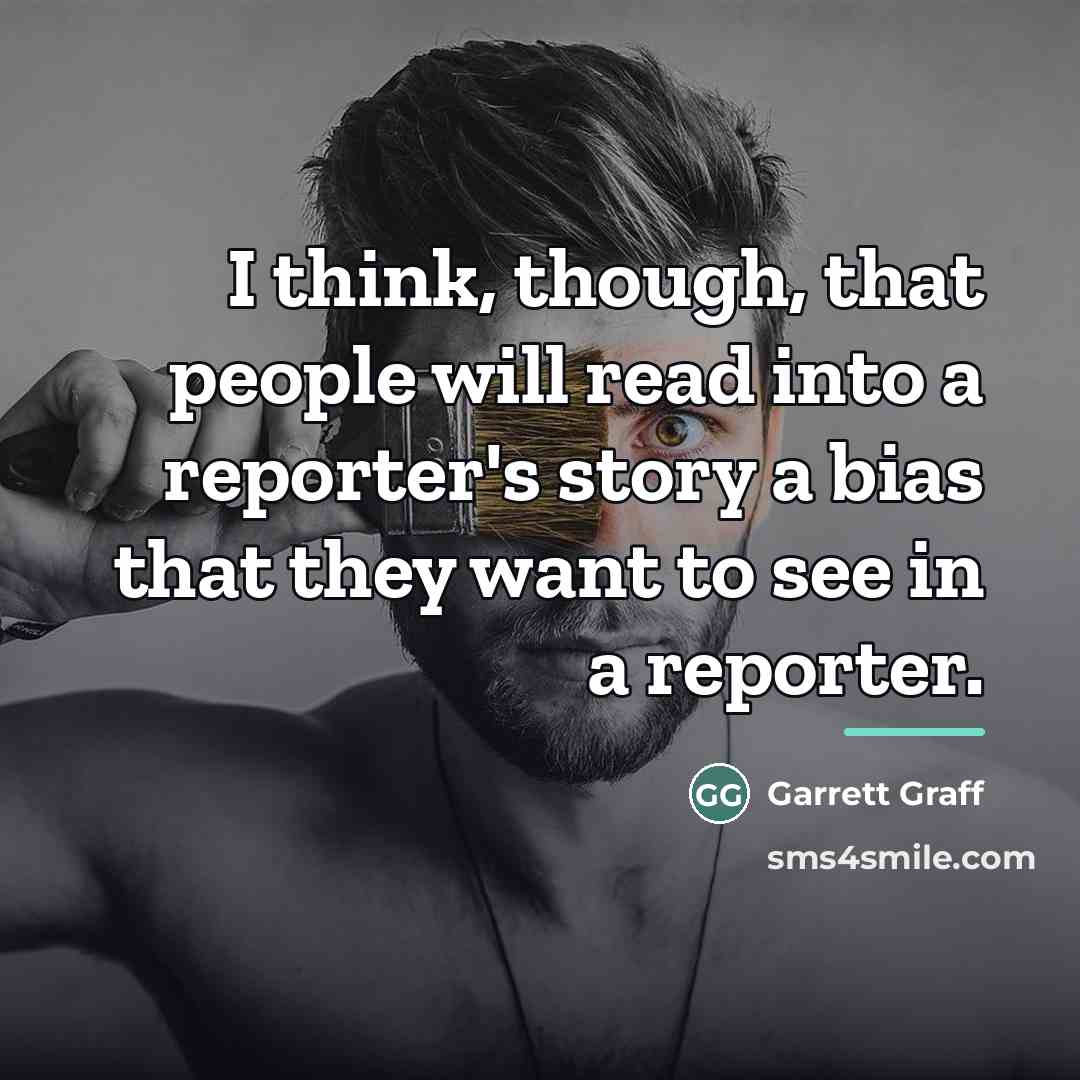“I think, though, that people will read into a reporter's…” quote by Garrett Graff