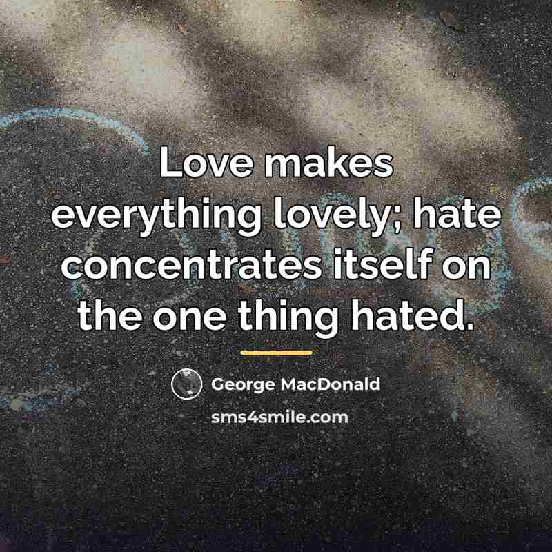 “Love makes everything lovely; hate concentrates itself on the one…” quote by George MacDonald