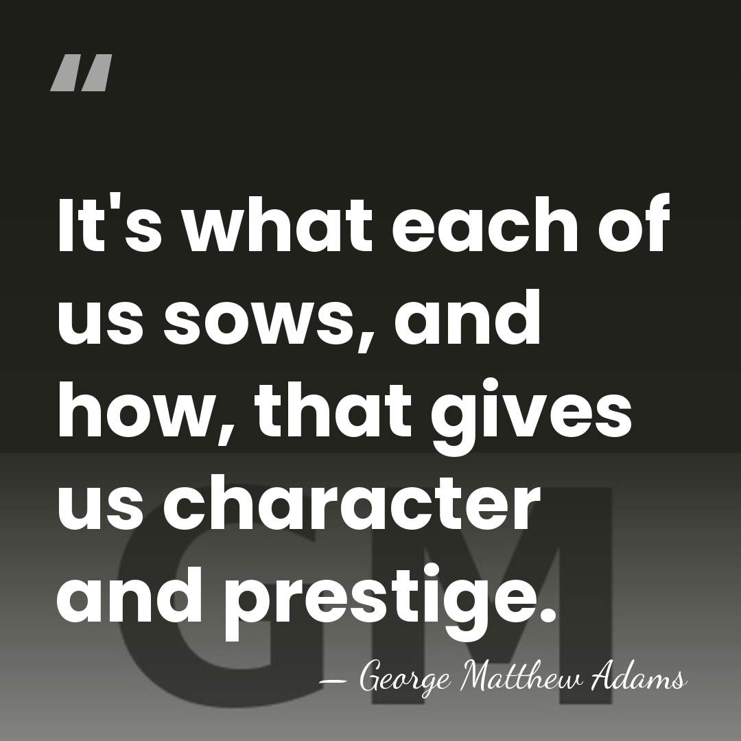 It's what each of us sows, and how, that gives us character&hellip; - George Matthew Adams
