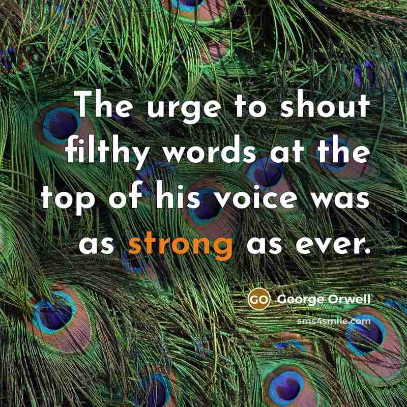 “The urge to shout filthy words at the top of…” quote by George Orwell