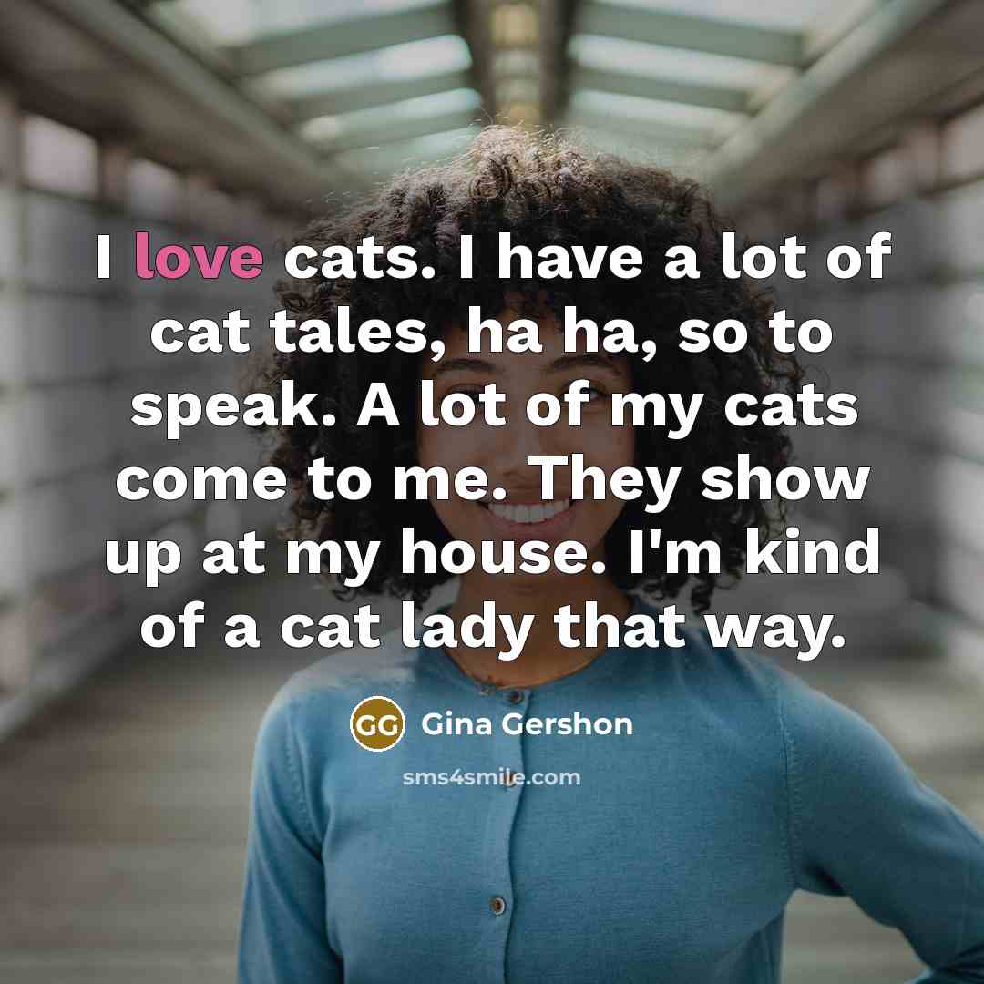 “I love cats. I have a lot of cat tales,…” quote by Gina Gershon