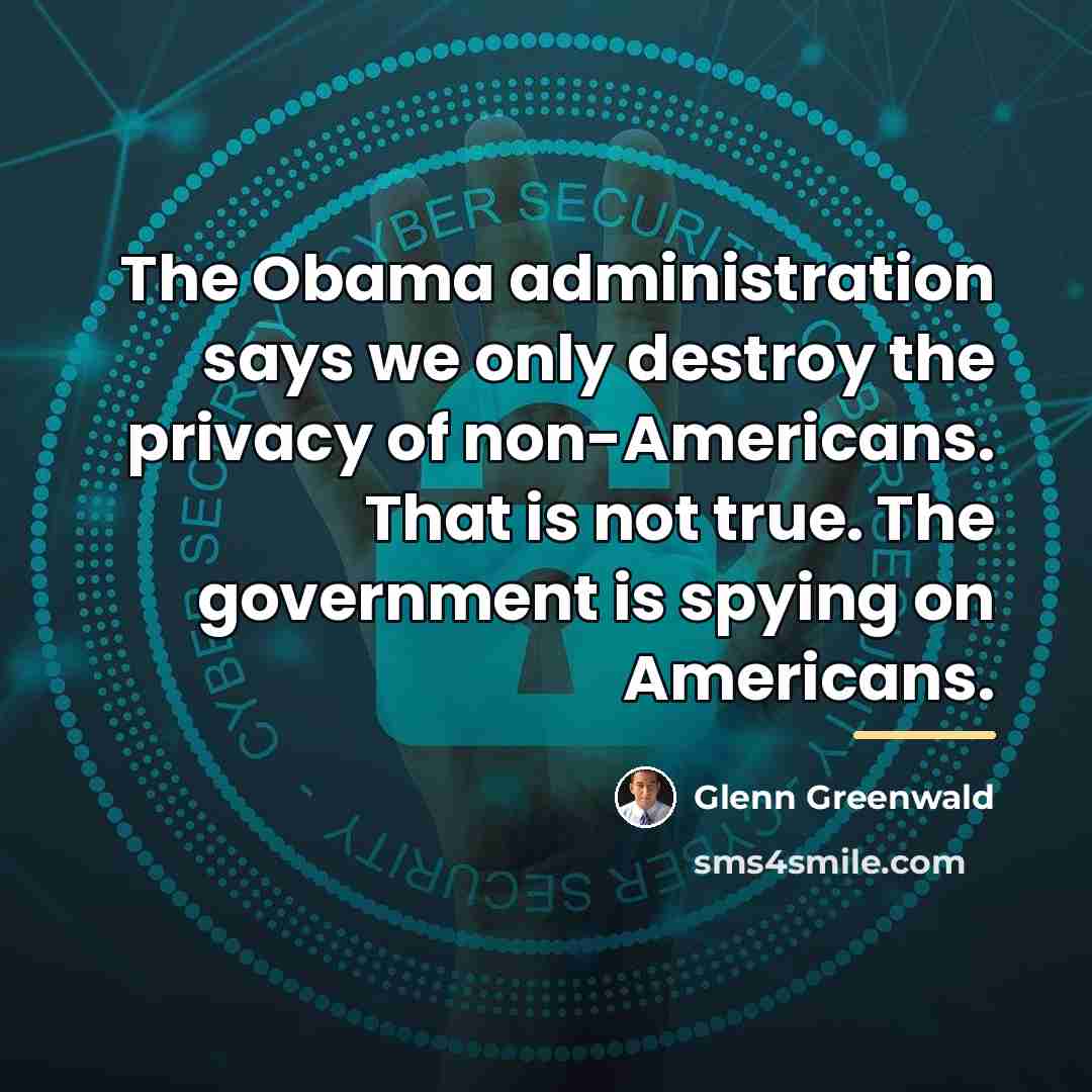 “The Obama administration says we only destroy the privacy of…” quote by Glenn Greenwald