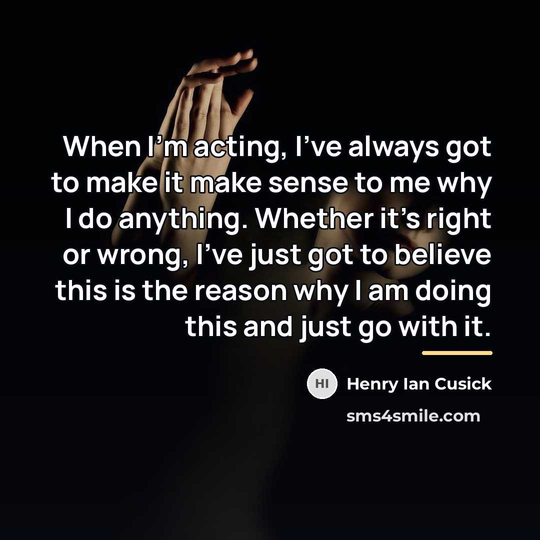 “When I'm acting, I've always got to make it make…” quote by Henry Ian Cusick