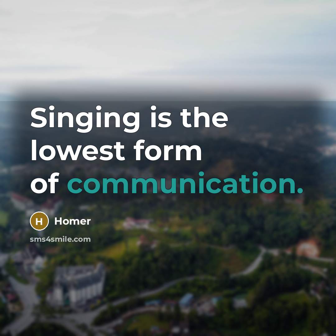 “Singing is the lowest form of communication.…” quote by Homer