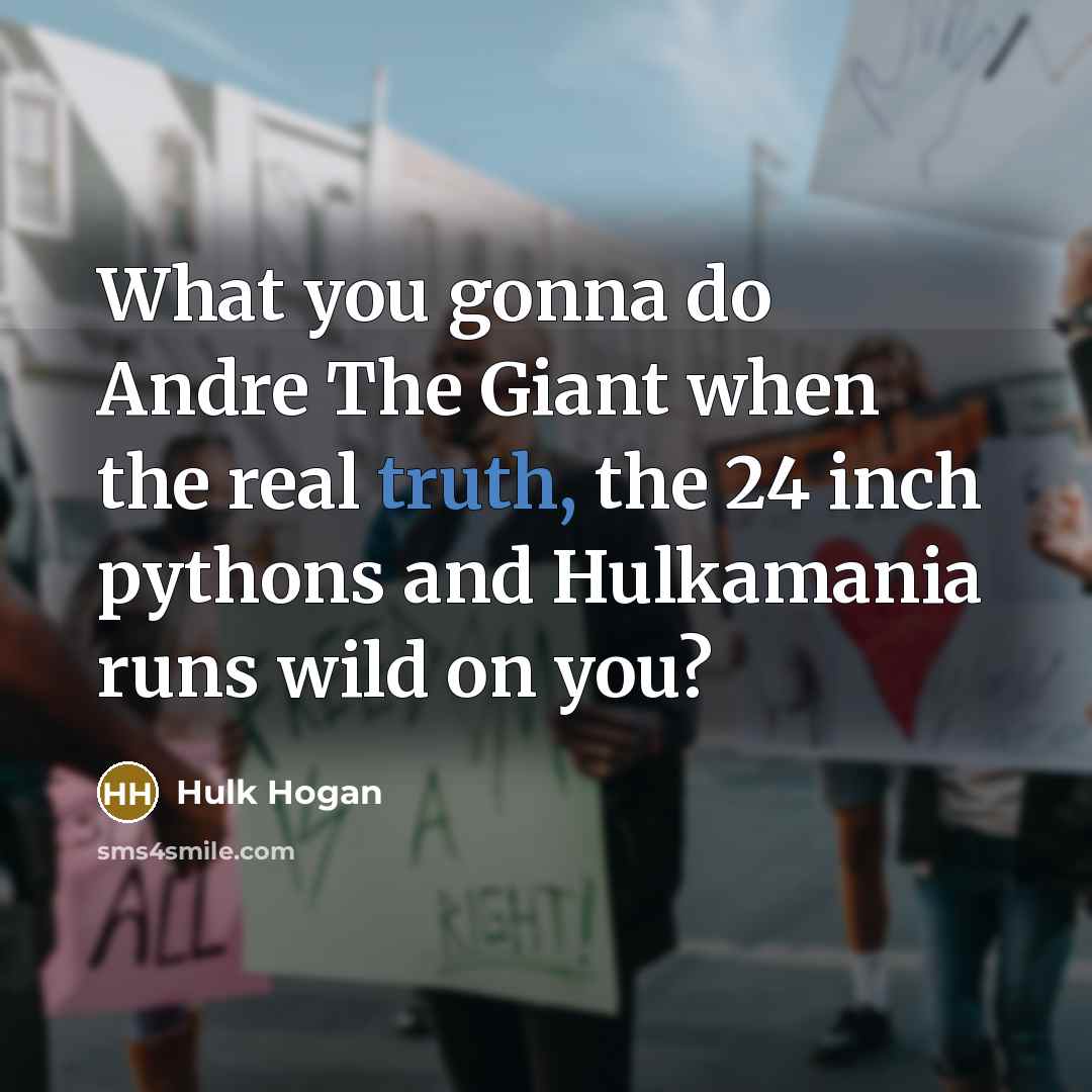 “What you gonna do Andre The Giant when the real truth, the 24 inch pythons and Hulkamania runs wild on you?” quote by Hulk Hogan