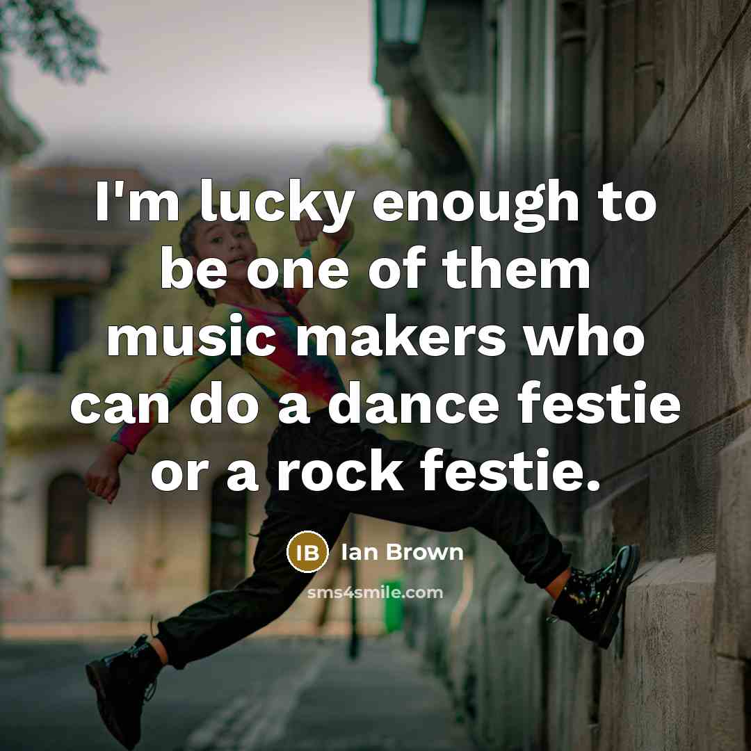 “I'm lucky enough to be one of them music makers…” quote by Ian Brown
