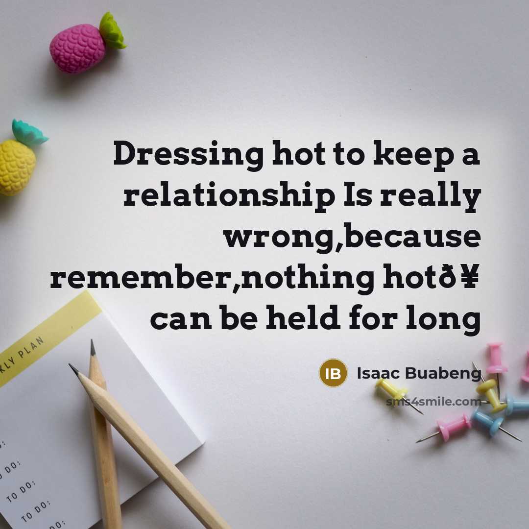 “Dressing hot to keep a relationship Is really wrong,because remember,nothing hotð¥ can be held for long” quote by Isaac Buabeng