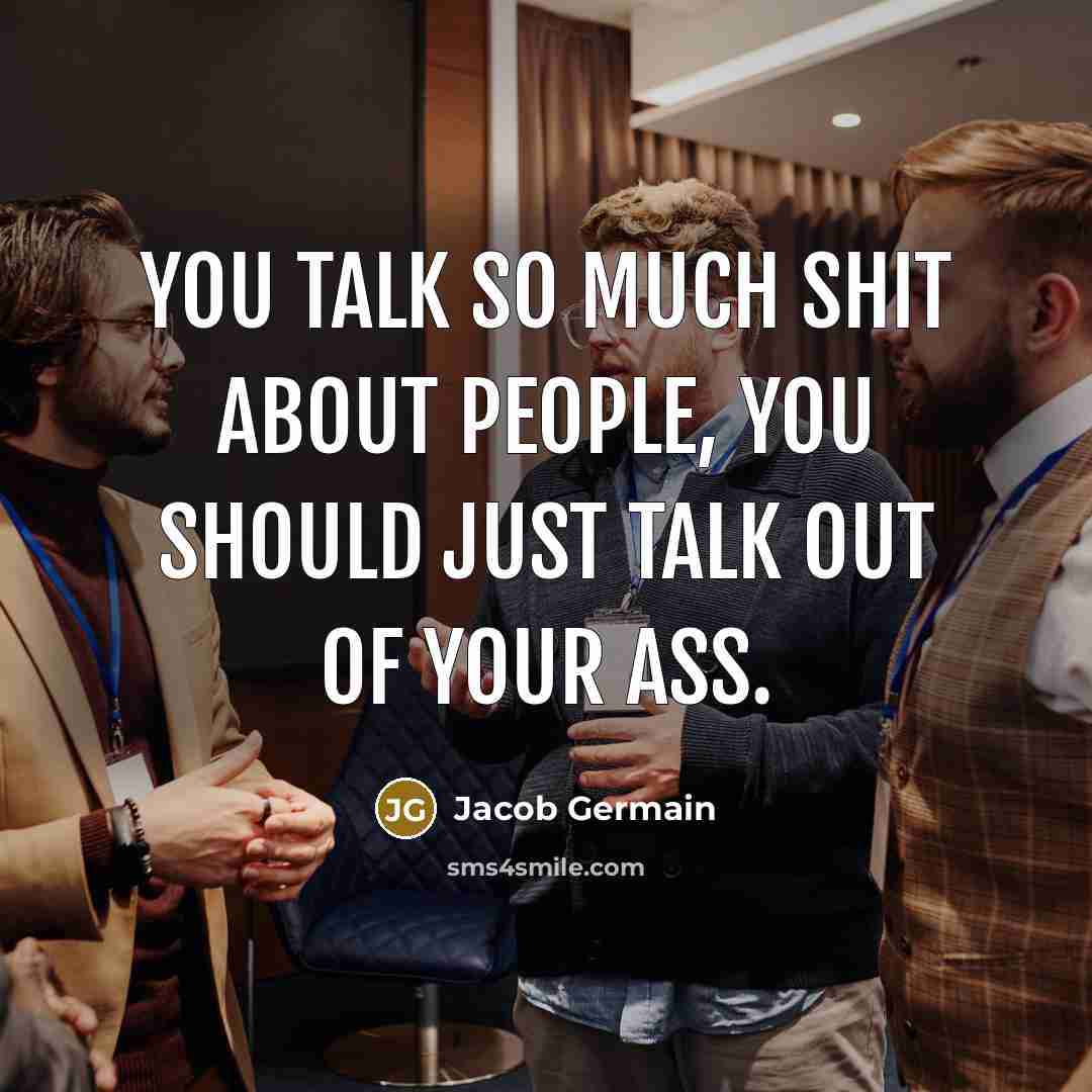“You talk so much shit about people, you should just talk out of your ass.” quote by Jacob Germain