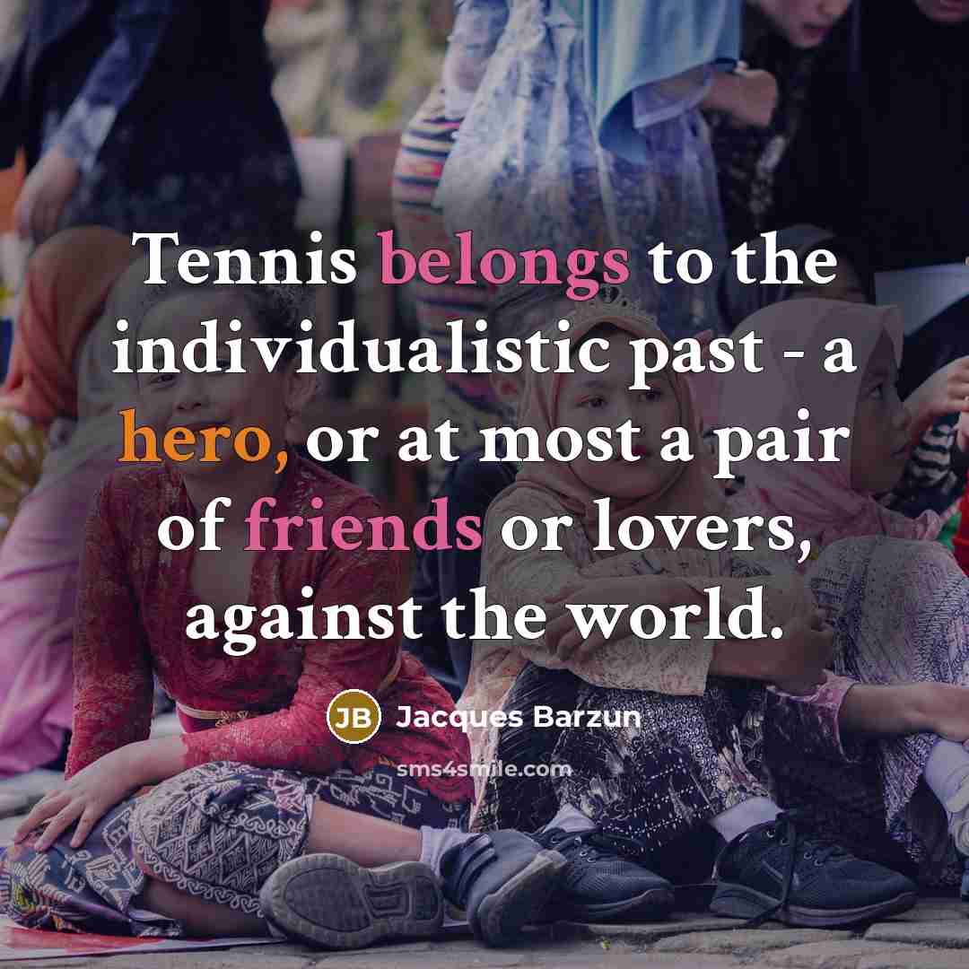 “Tennis belongs to the individualistic past - a hero, or…” quote by Jacques Barzun