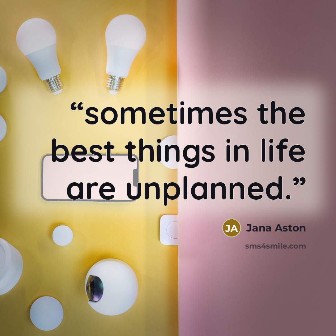 “sometimes the best things in life are unplanned.” quote by Jana Aston