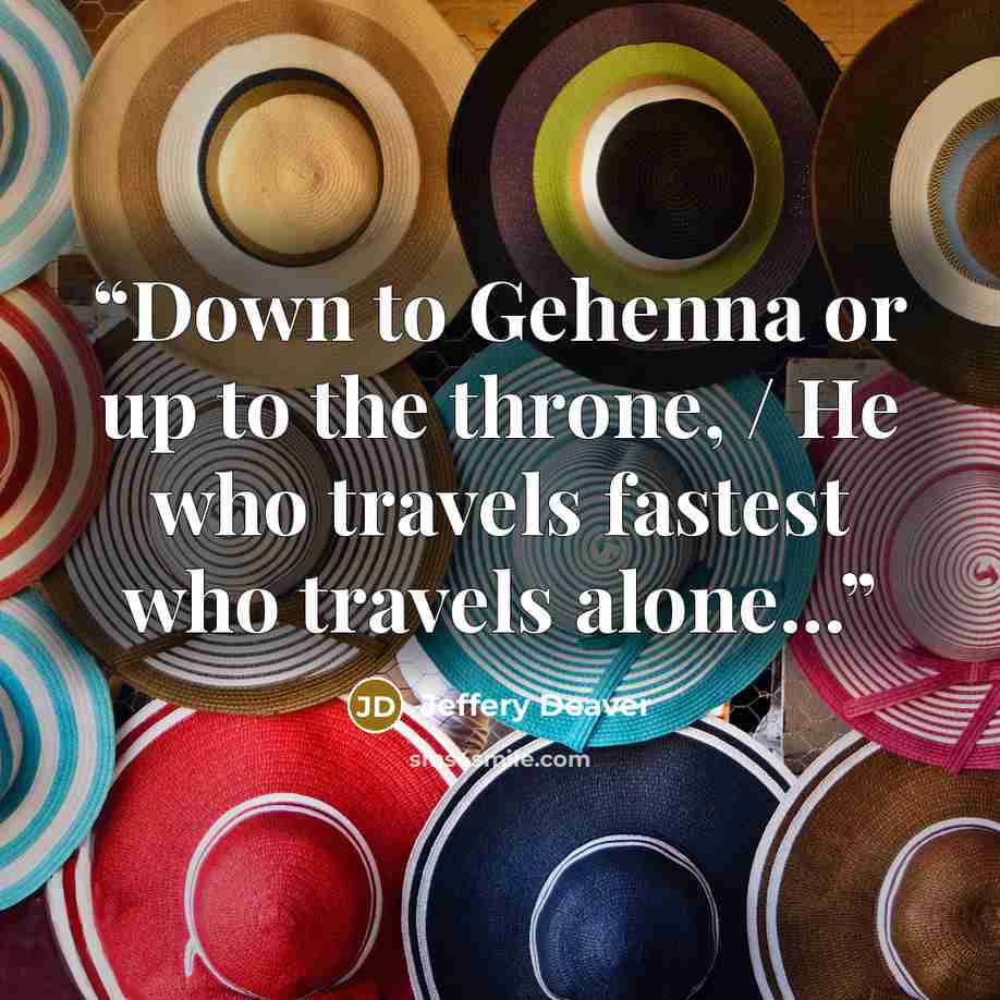 “Down to Gehenna or up to the throne, / He who travels fastest who travels alone...” quote by Jeffery Deaver