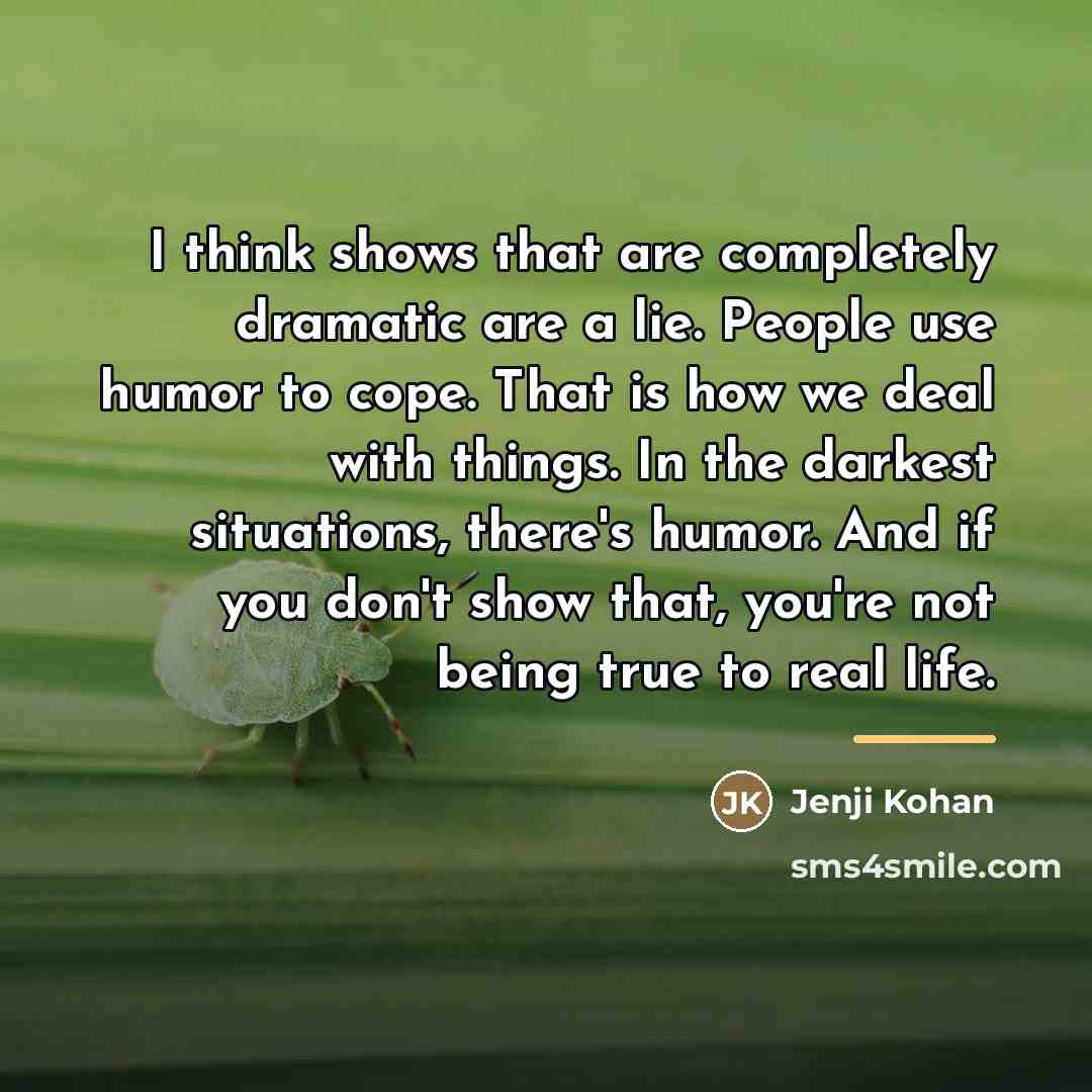 “I think shows that are completely dramatic are a lie.…” quote by Jenji Kohan