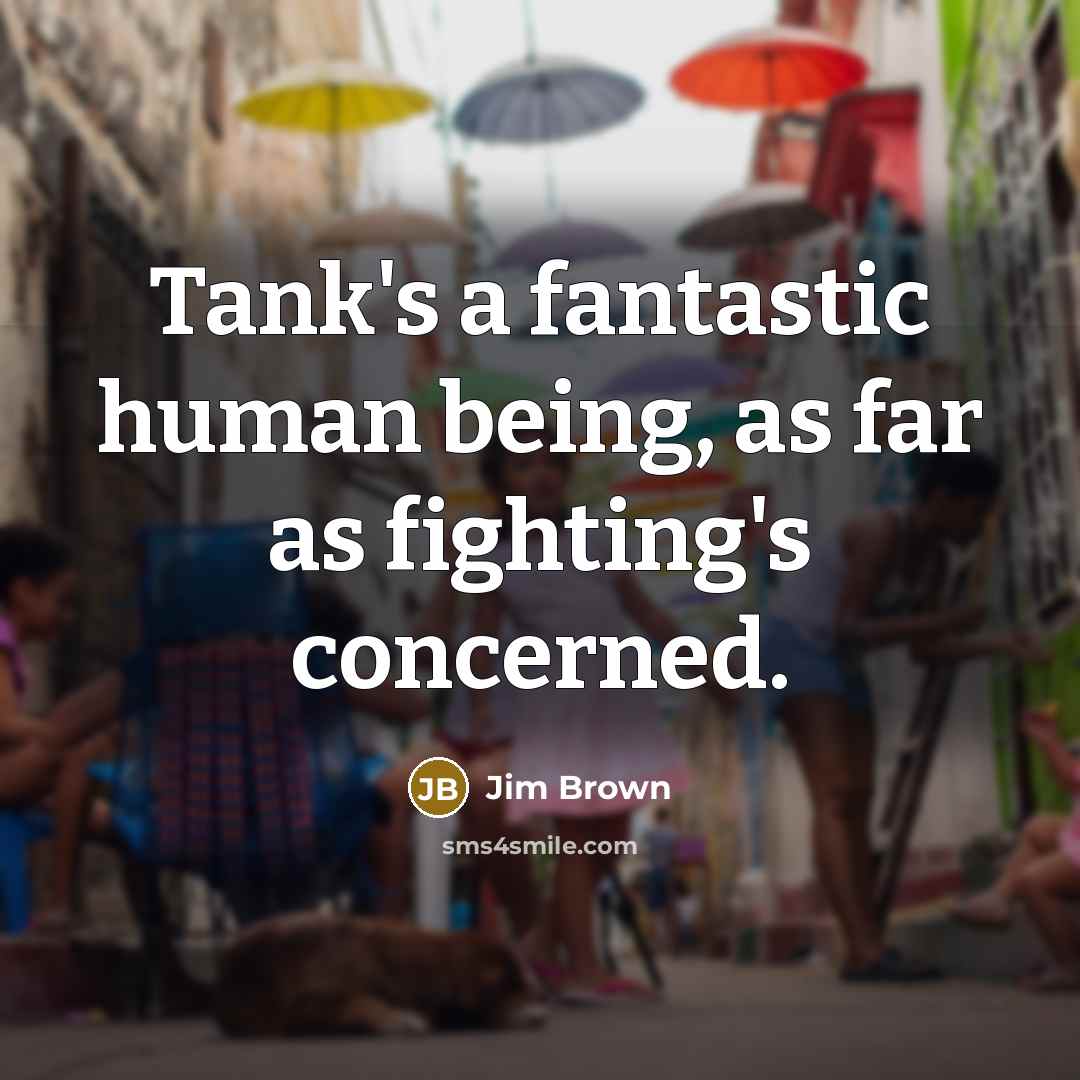 “Tank's a fantastic human being, as far as fighting's concerned.…” quote by Jim Brown