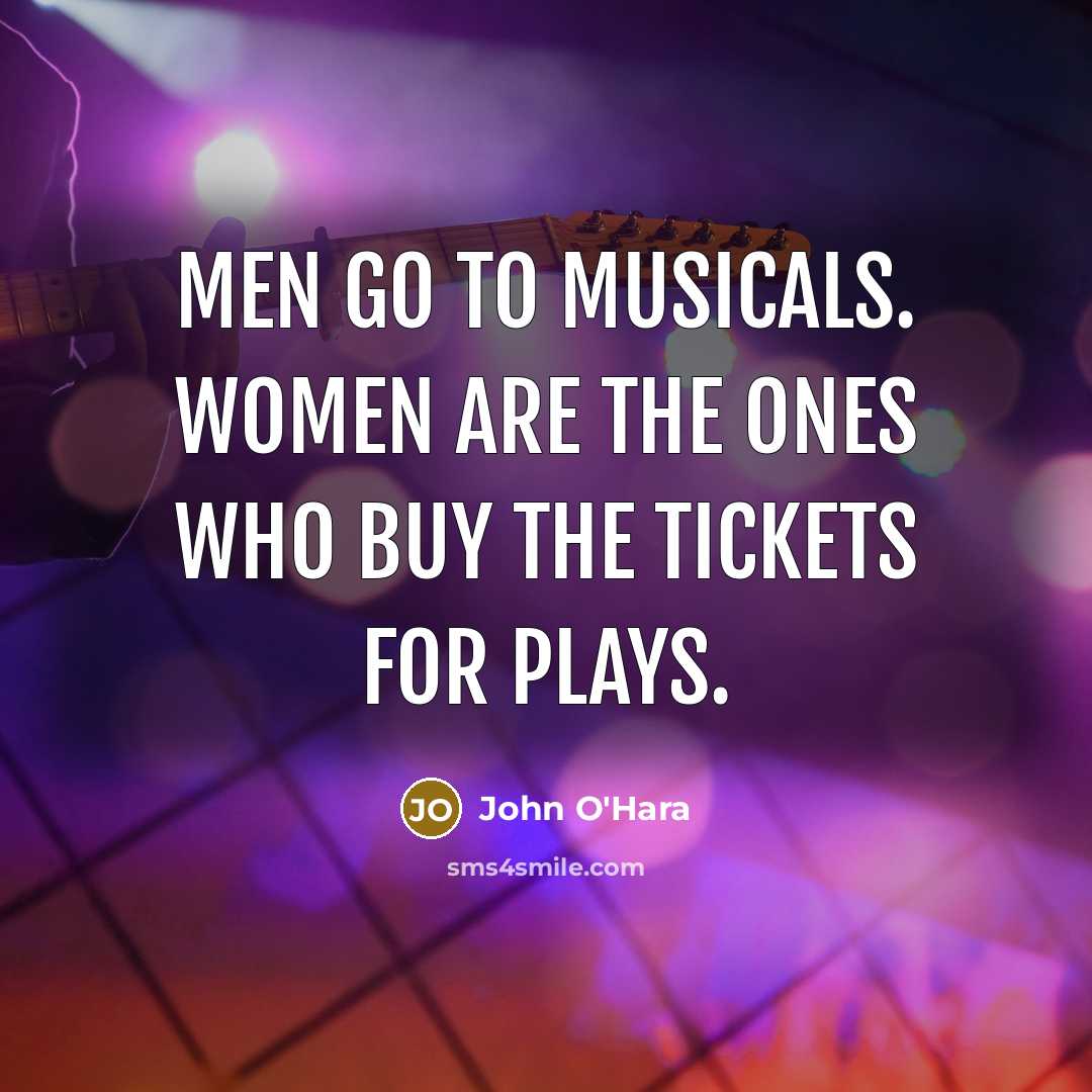 “Men go to musicals. Women are the ones who buy…” quote by John O'Hara