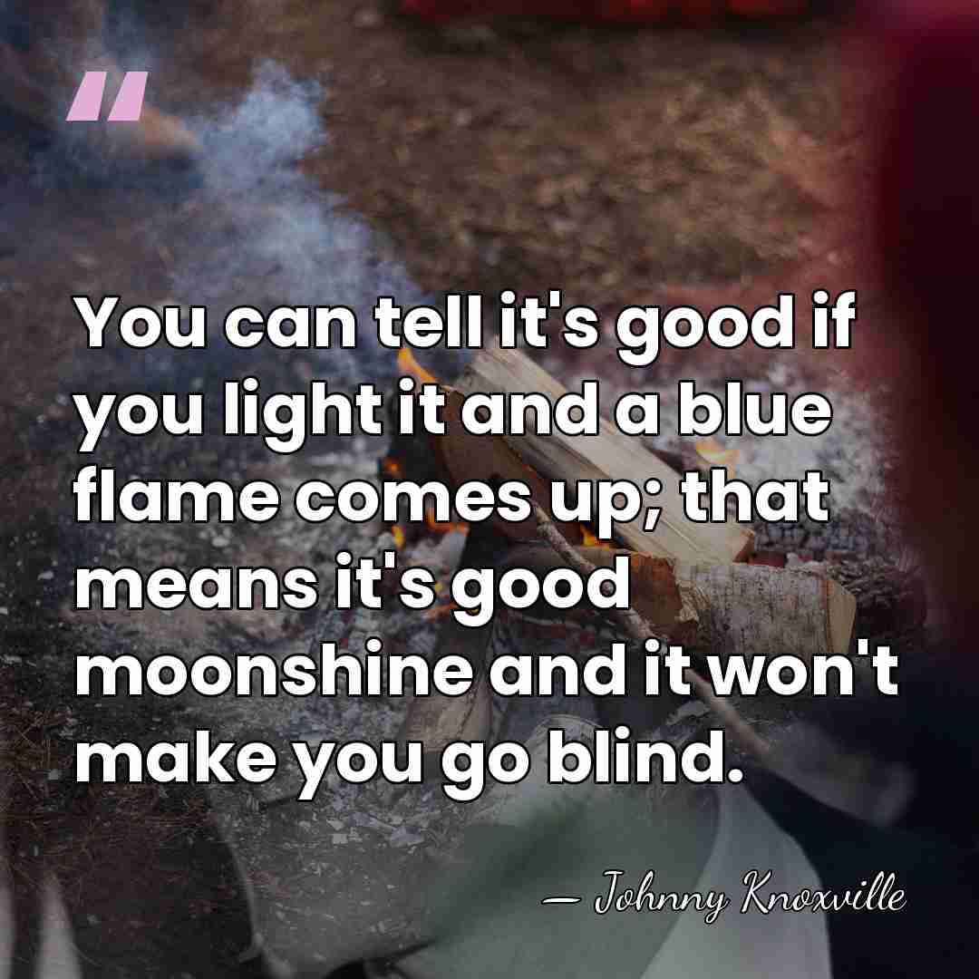 You can tell it's good if you light it and a blue&hellip; - Johnny Knoxville