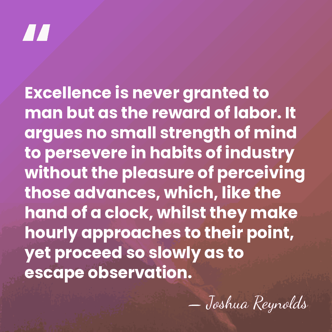 Excellence is never granted to man but as the reward of labor.&hellip; - Joshua Reynolds