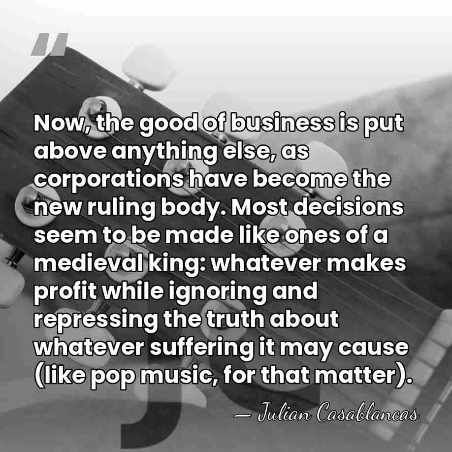 Now, the good of business is put above anything else, as corporations&hellip; - Julian Casablancas