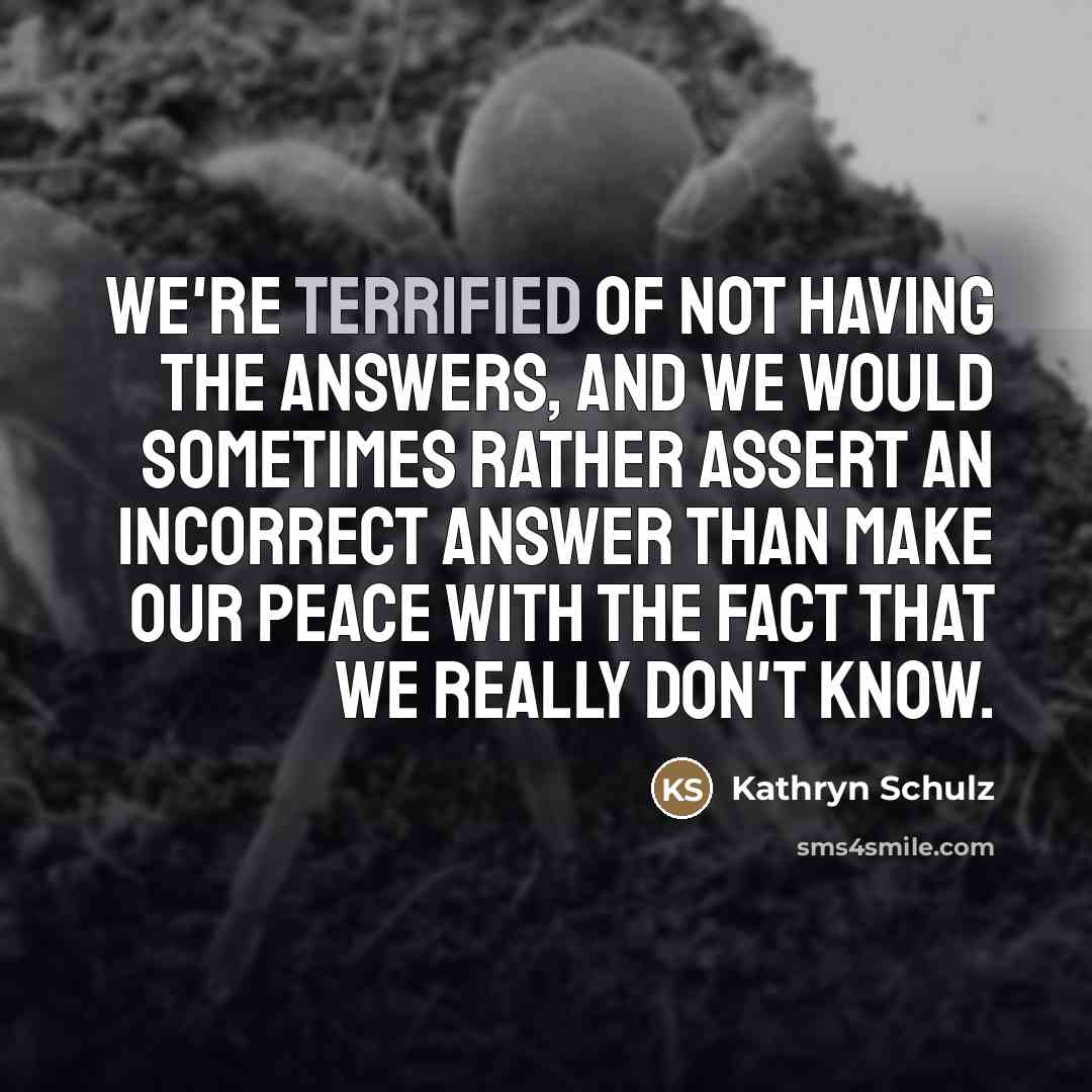 “We're terrified of not having the answers, and we would…” quote by Kathryn Schulz