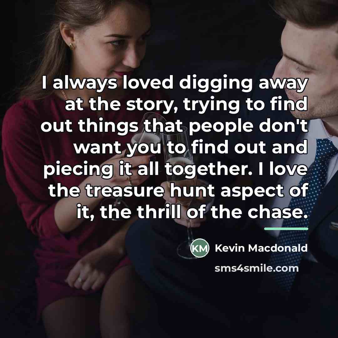 “I always loved digging away at the story, trying to…” quote by Kevin Macdonald