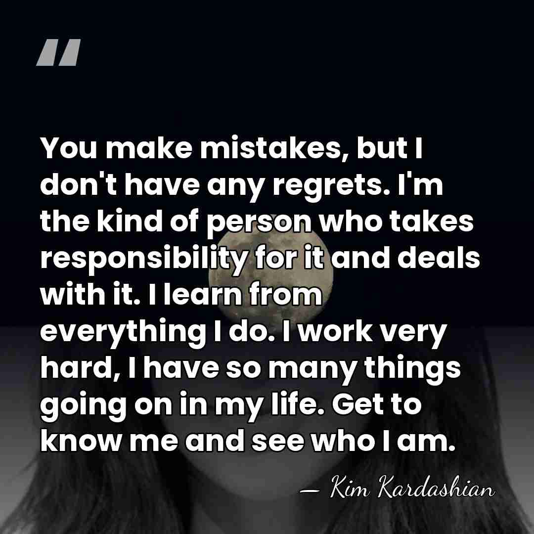 You make mistakes, but I don't have any regrets. I'm the kind&hellip; - Kim Kardashian