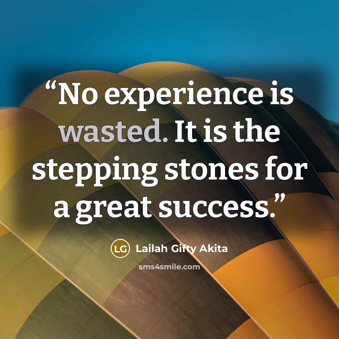 “No experience is wasted. It is the stepping stones for a great success.” quote by Lailah Gifty Akita