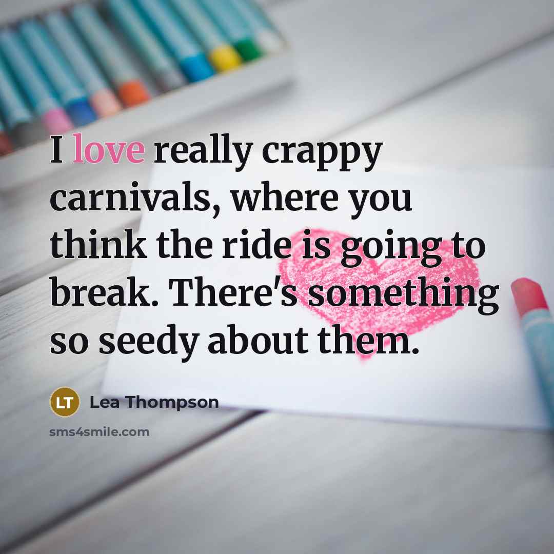 “I love really crappy carnivals, where you think the ride…” quote by Lea Thompson