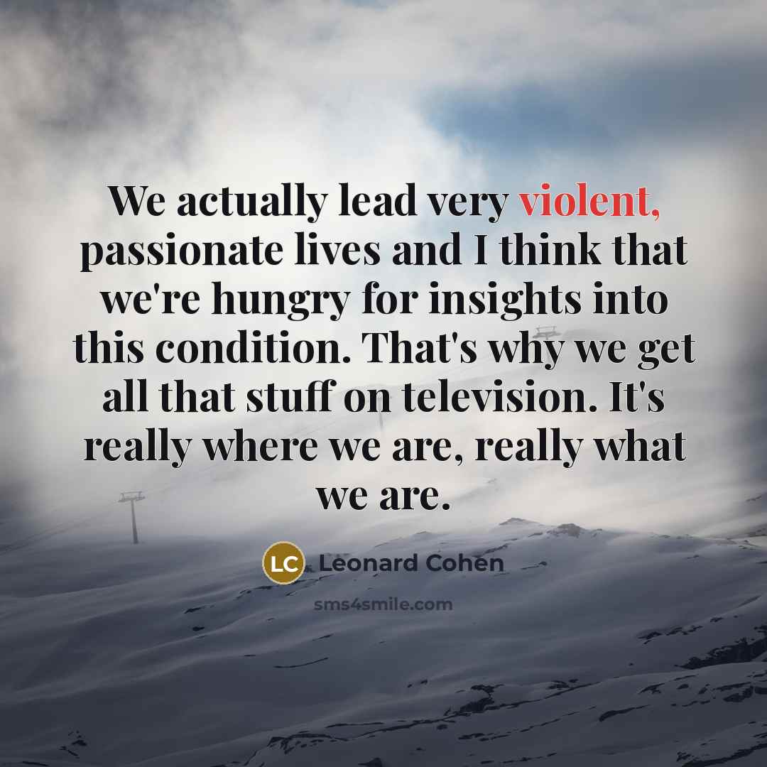 “We actually lead very violent, passionate lives and I think…” quote by Leonard Cohen