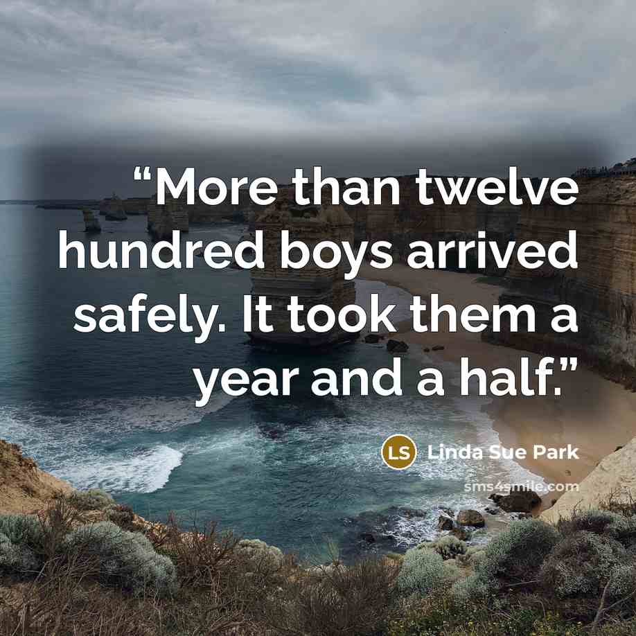 “More than twelve hundred boys arrived safely. It took them a year and a half.” quote by Linda Sue Park