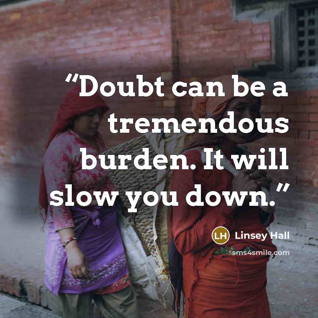 “Doubt can be a tremendous burden. It will slow you down.” quote by Linsey Hall