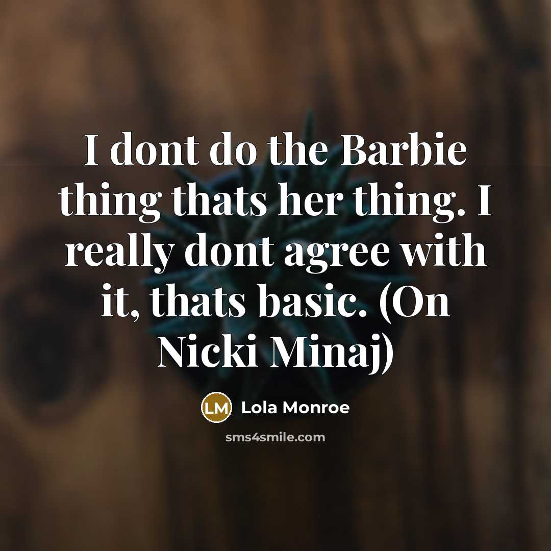 “I dont do the Barbie thing thats her thing. I really dont agree with it, thats basic. (On Nicki Minaj)” quote by Lola Monroe