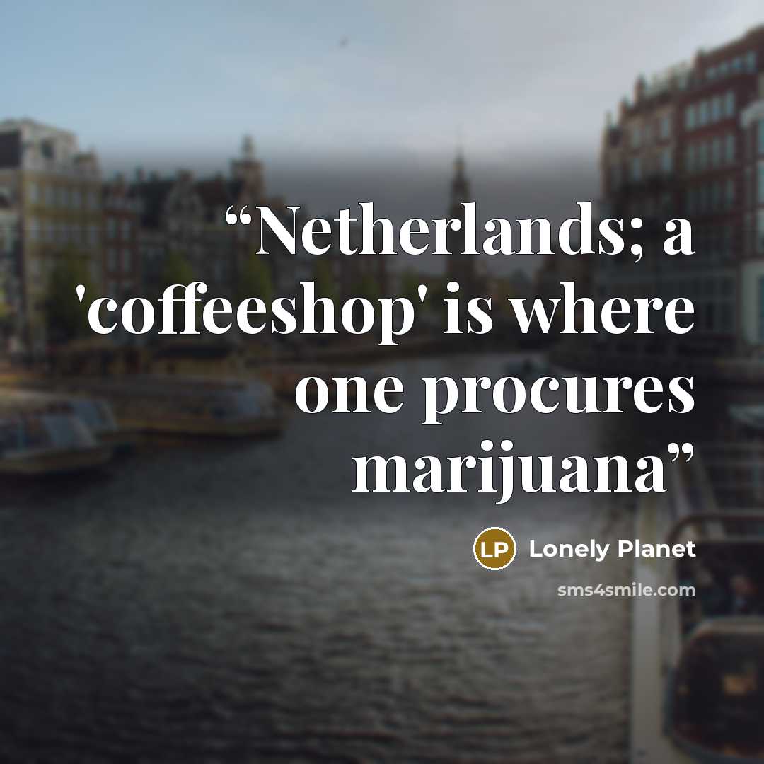 “Netherlands; a 'coffeeshop' is where one procures marijuana” quote by Lonely Planet