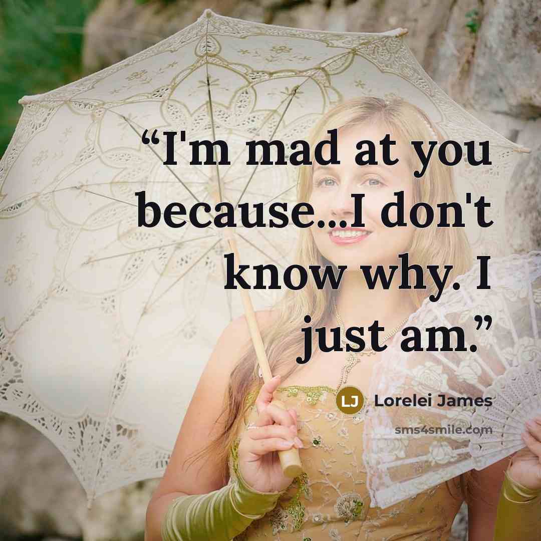“I'm mad at you because...I don't know why. I just am.” quote by Lorelei James