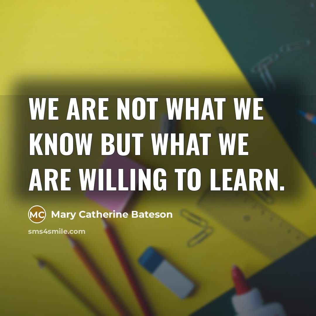“We are not what we know but what we are…” quote by Mary Catherine Bateson