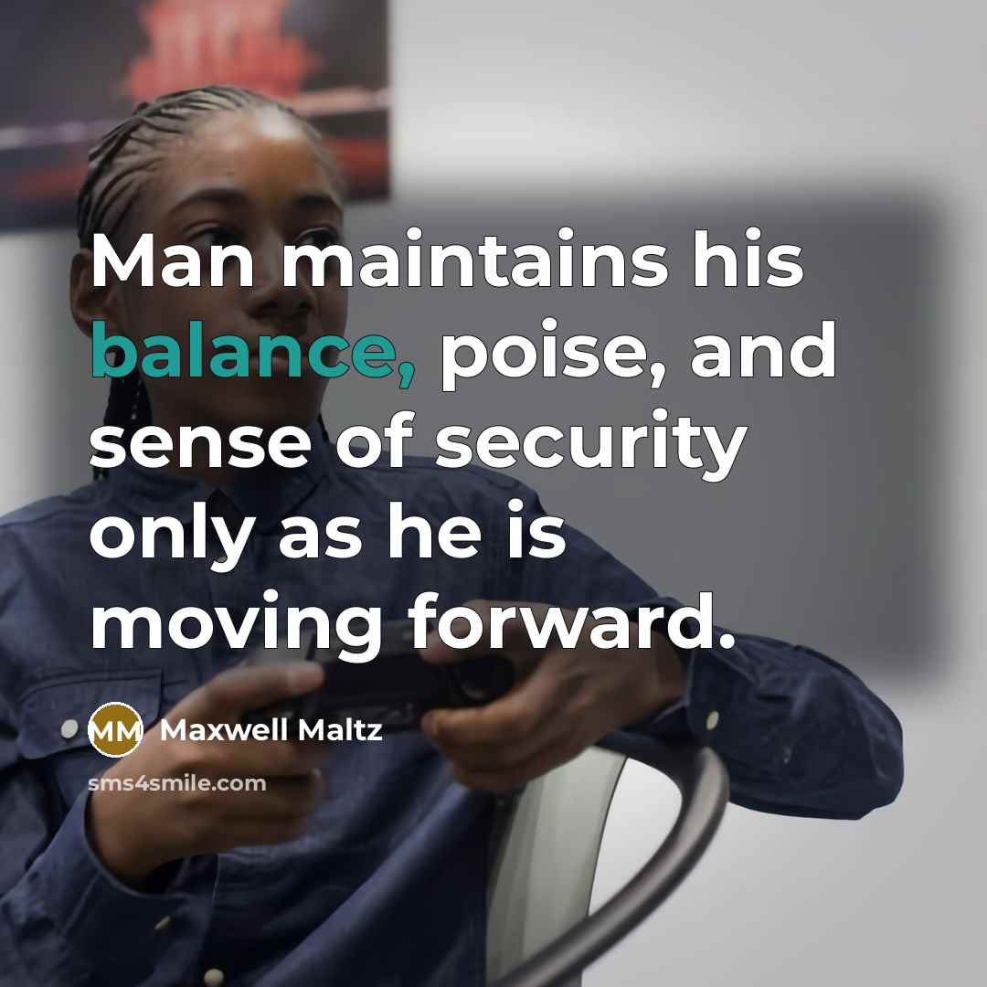 “Man maintains his balance, poise, and sense of security only…” quote by Maxwell Maltz