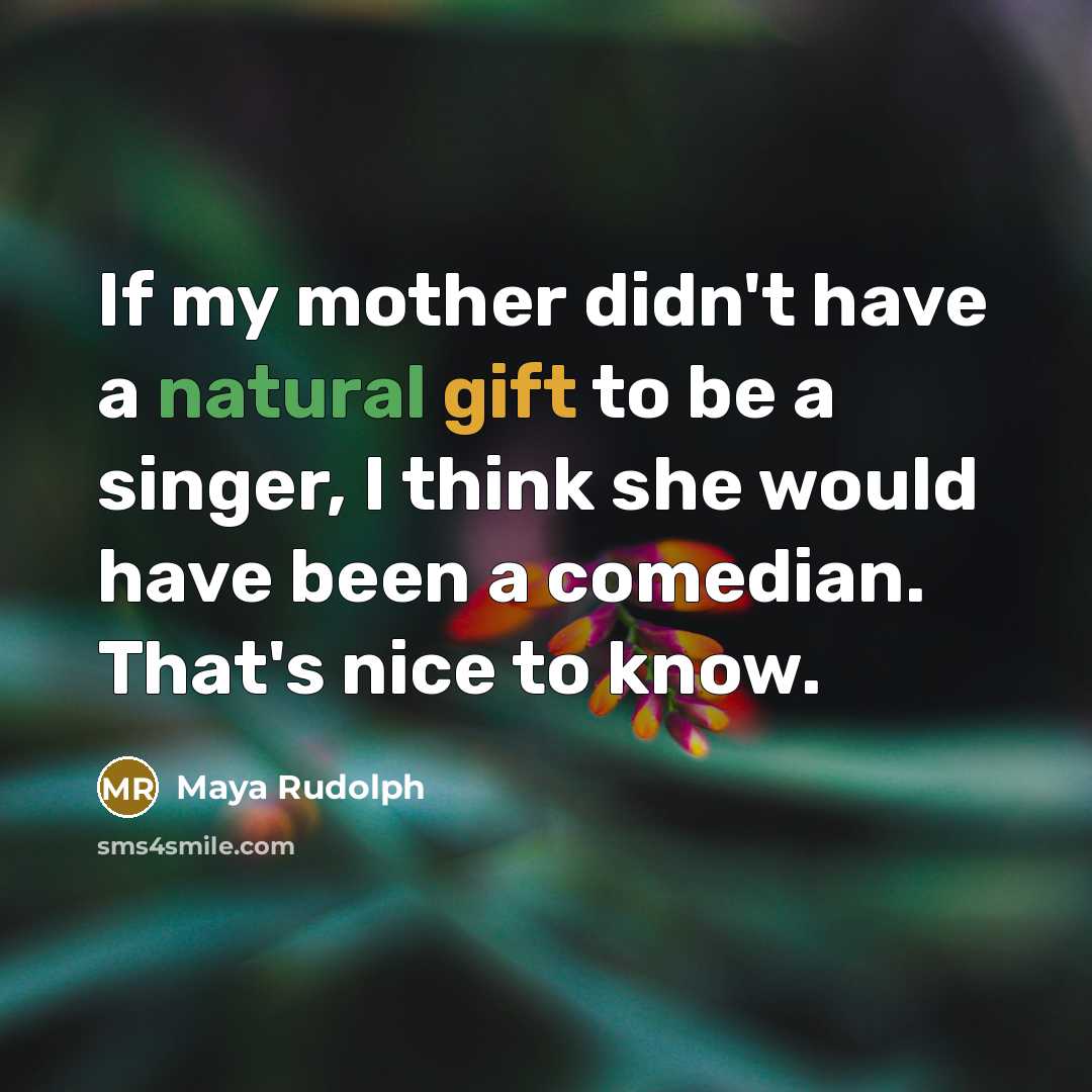 “If my mother didn't have a natural gift to be a singer, I think she would have been a comedian. That's nice to know.” quote by Maya Rudolph