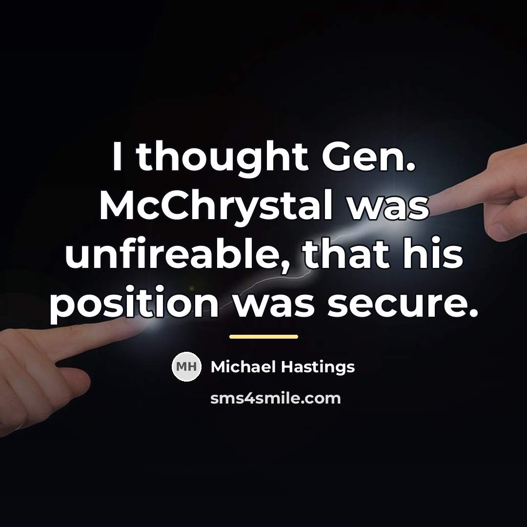 “I thought Gen. McChrystal was unfireable, that his position was…” quote by Michael Hastings
