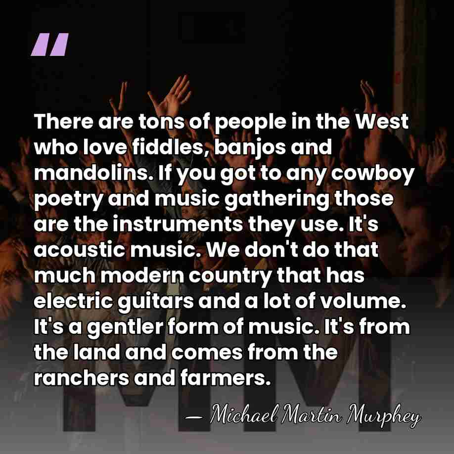 There are tons of people in the West who love fiddles, banjos&hellip; - Michael Martin Murphey