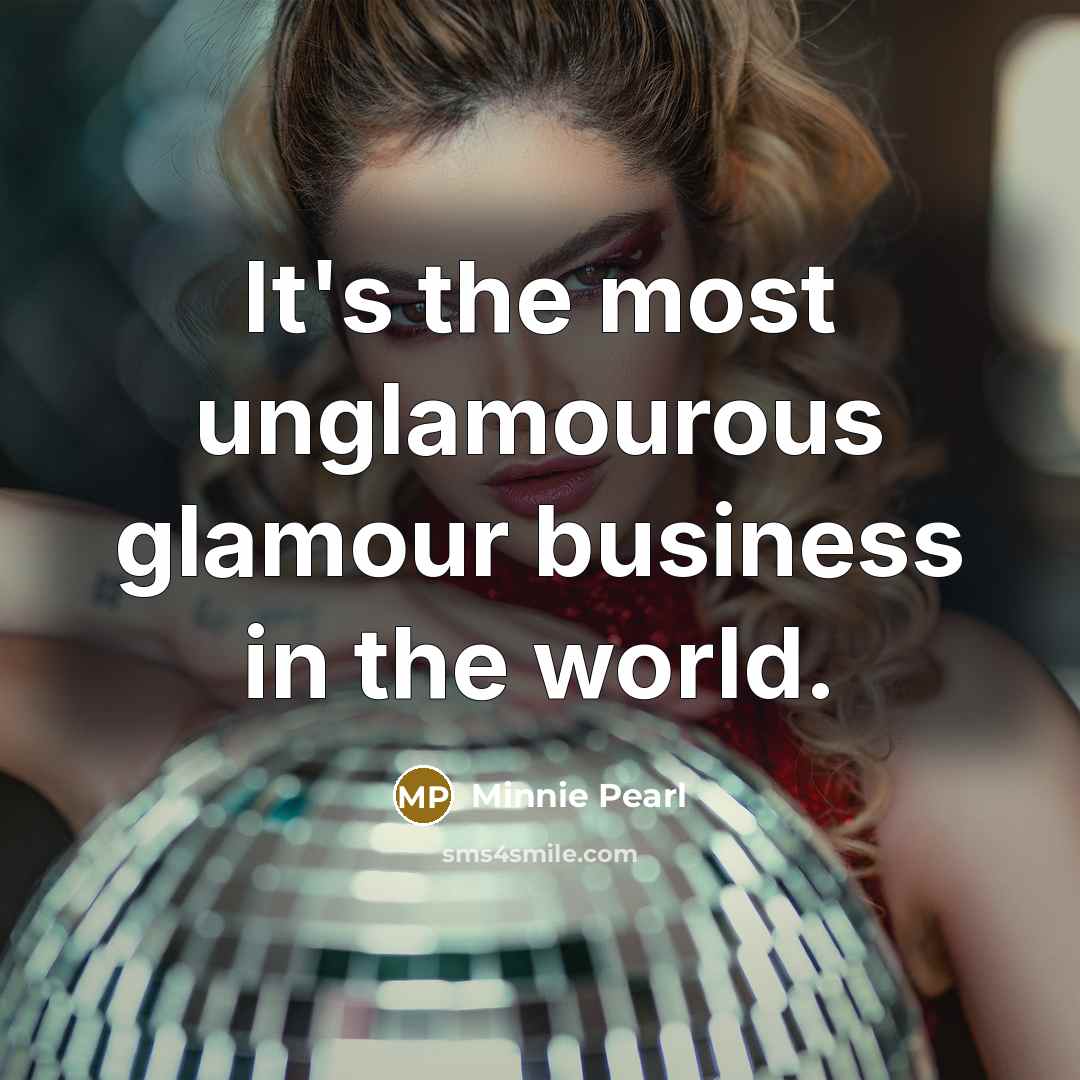 “It's the most unglamourous glamour business in the world.…” quote by Minnie Pearl