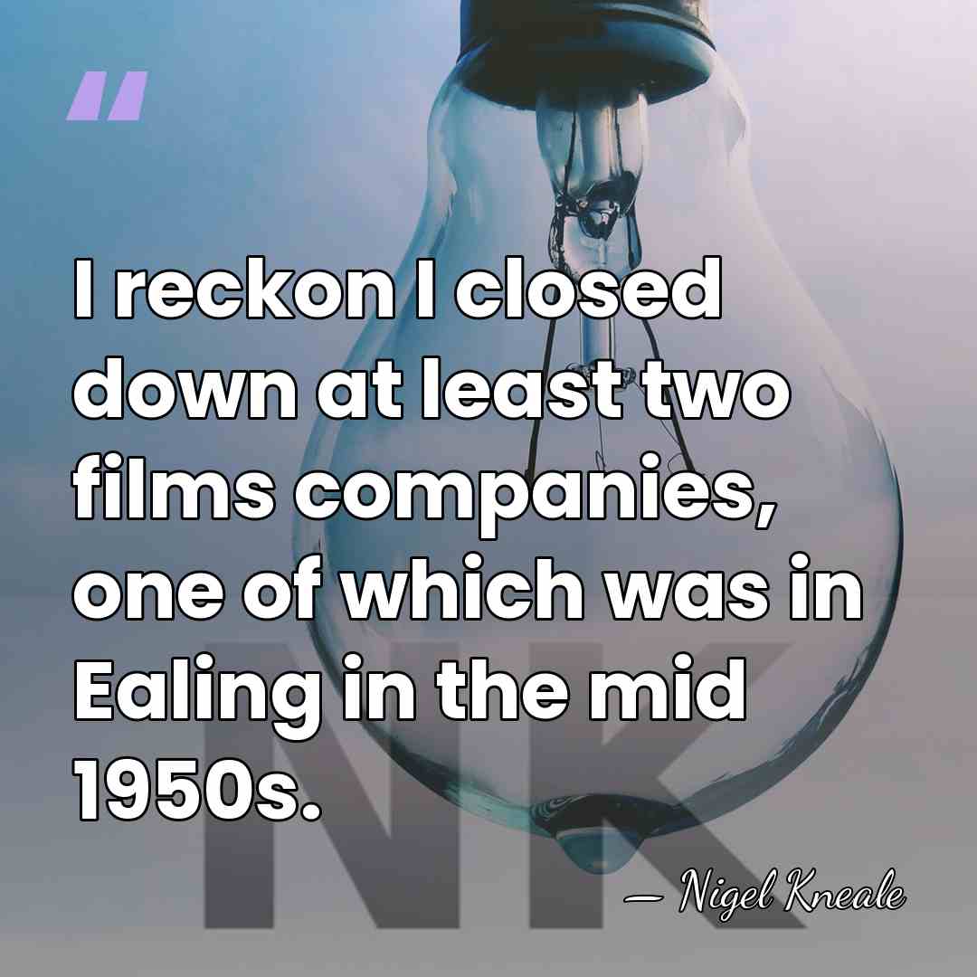 I reckon I closed down at least two films companies, one of&hellip; - Nigel Kneale