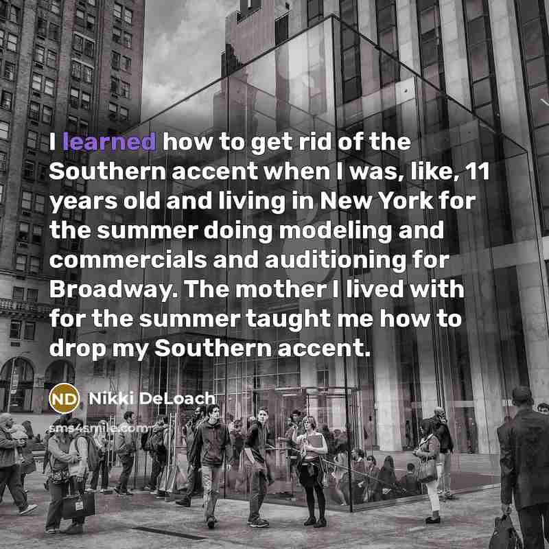 “I learned how to get rid of the Southern accent when I was, like, 11 years old and living in New York for the summer doing modeling and commercials and auditioning for Broadway. The mother I lived with for the summer taught me how to drop my Southern accent.” quote by Nikki DeLoach
