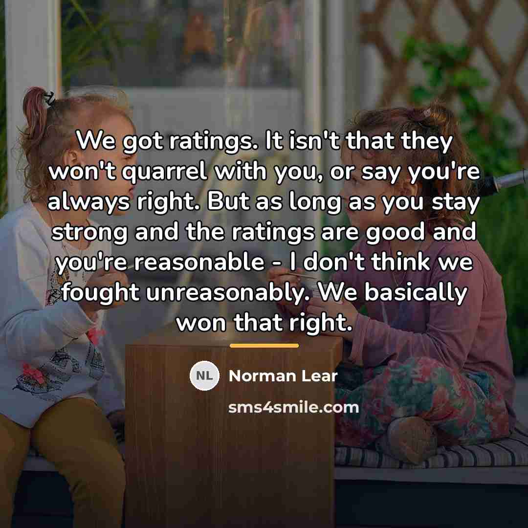 “We got ratings. It isn't that they won't quarrel with…” quote by Norman Lear