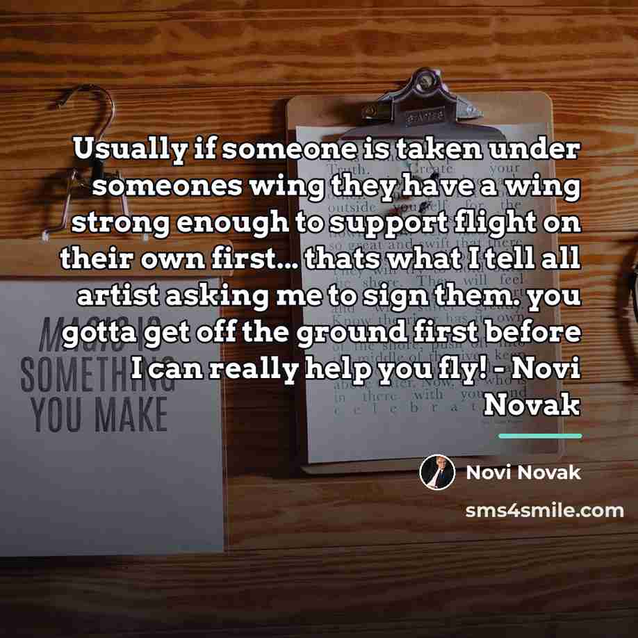 “Usually if someone is taken under someones wing they have…” quote by Novi Novak